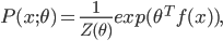  P(x; \theta) = \frac{1}{Z(\theta)} exp(\theta^Tf(x)),